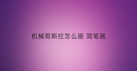 机械哥斯拉怎么画 简笔画